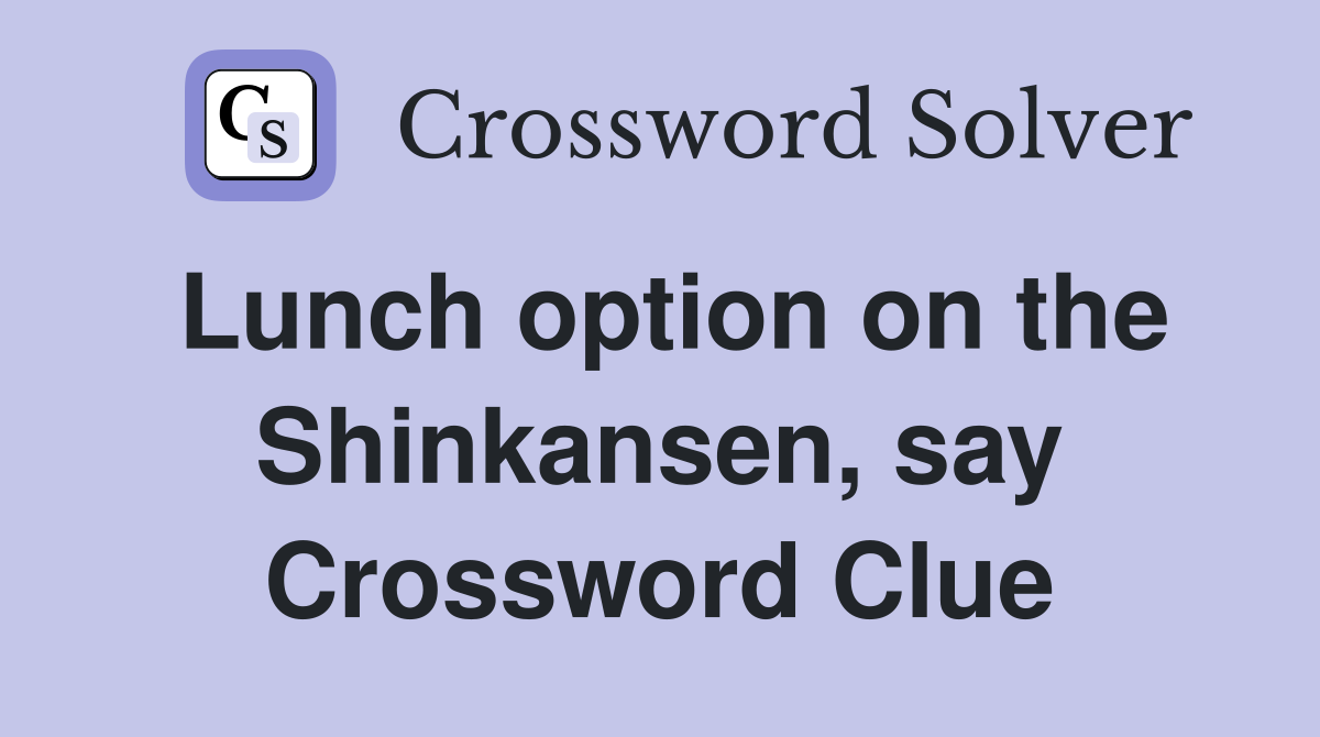 Lunch option on the Shinkansen, say Crossword Clue Answers